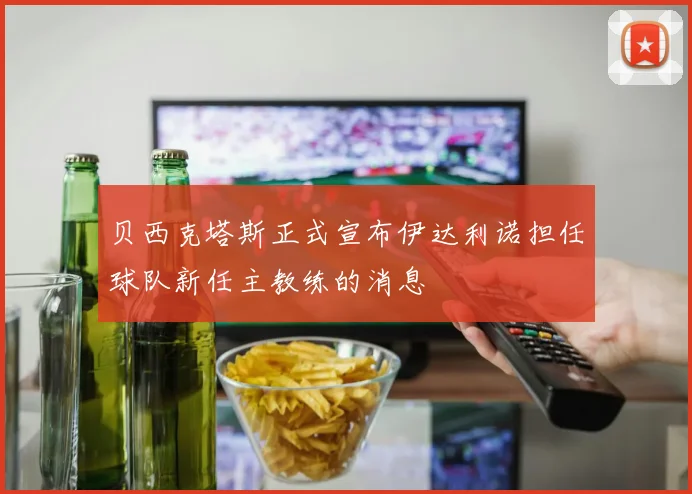 贝西克塔斯正式宣布伊达利诺担任球队新任主教练的消息