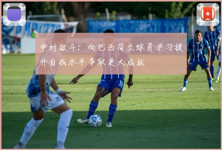 中村敬斗：向巴西荷兰球员学习提升自我水平争取更大成就