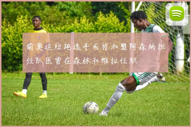 前奥运短跑选手或将加盟阿森纳担任队医曾在森林和维拉任职