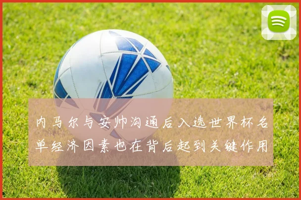 内马尔与安帅沟通后入选世界杯名单经济因素也在背后起到关键作用