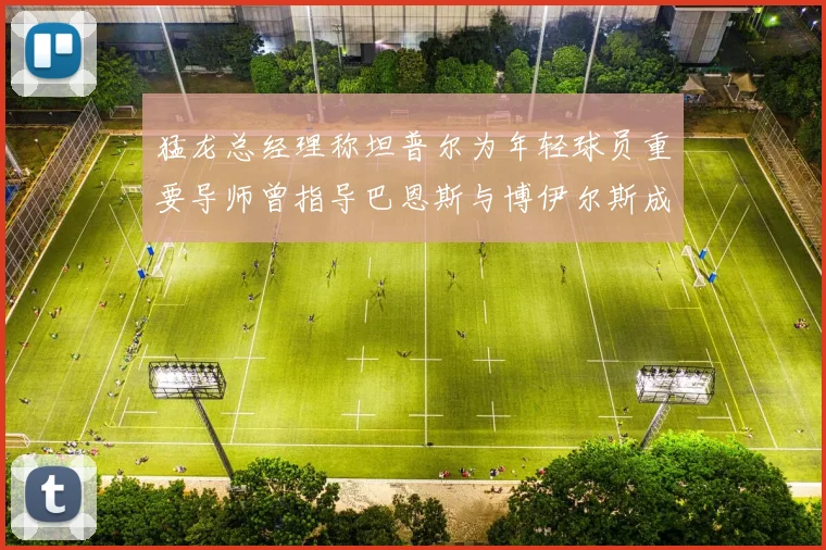 猛龙总经理称坦普尔为年轻球员重要导师曾指导巴恩斯与博伊尔斯成长