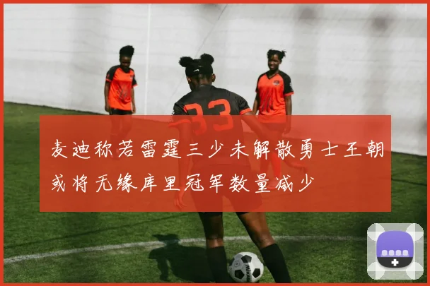 麦迪称若雷霆三少未解散勇士王朝或将无缘库里冠军数量减少