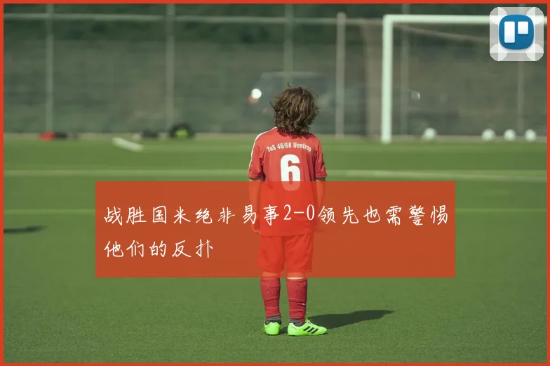 战胜国米绝非易事2-0领先也需警惕他们的反扑